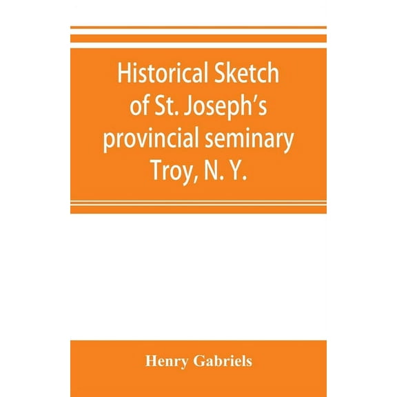 Historical sketch of St. Joseph's provincial seminary, Troy, N. Y., (Paperback)
