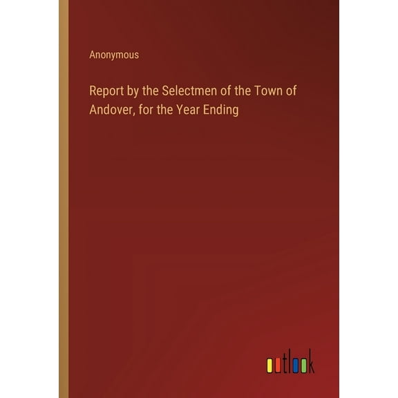Report by the Selectmen of the Town of Andover, for the Year Ending (Paperback)