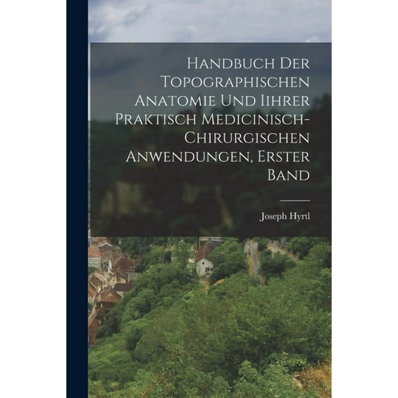 Handbuch der topographischen Anatomie und Iihrer Praktisch Medicinisch-Chirurgischen Anwendungen, Erster Band (Paperback)