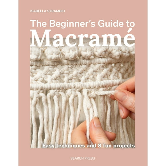 The Beginner's Guide to MacramÃ©: Easy Techniques and 8 Fun Projects, (Paperback)