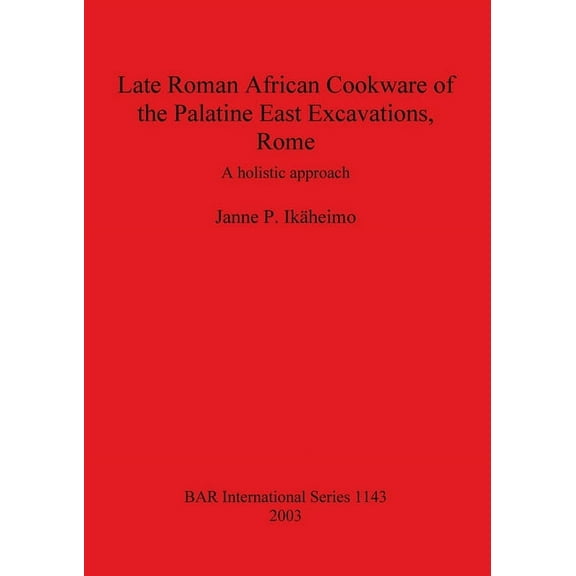 BAR International: Late Roman African Cookware of the Palatine East Excavations, Rome: A holistic approach (Paperback)