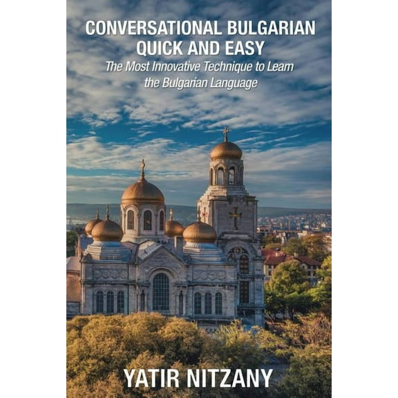 Conversational Bulgarian Quick and Easy: The Most Innovative Technique to Learn the Bulgarian Language, (Paperback)