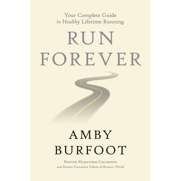 Run Forever : Your Complete Guide to Healthy Lifetime Running (Hardcover)