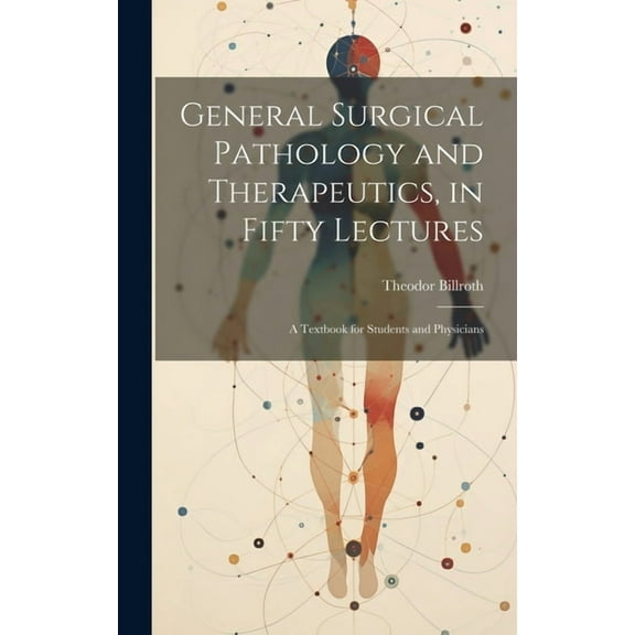 General Surgical Pathology and Therapeutics, in Fifty Lectures: A Textbook for Students and Physicians (Hardcover)
