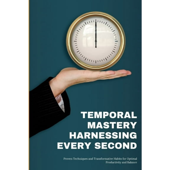 Temporal Mastery: Proven Techniques and Transformative Habits for Optimal Productivity and Balance, (Paperback)