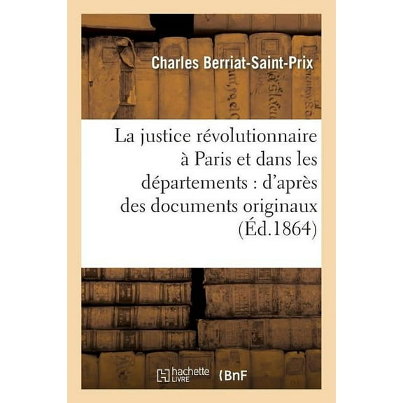 Histoire: La Justice Révolutionnaire À Paris Et Dans Les Départements: d'Après Des Documents Originaux: La Plupart Inédits 17 Août 1792-12 Prairial an III (Paperback)