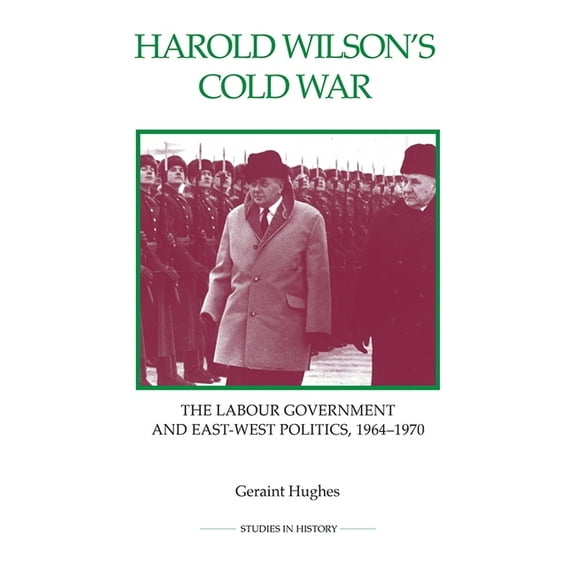 Royal Historical Society Studies in Hist Harold Wilson's Cold War: The Labour Government and East-West Politics, 1964-1970, Book 67, (Paperback)