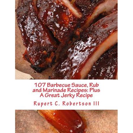 107 Barbecue Sauce, Rub and Marinade Recipes : Plus a Great Jerky (Best Jerk Marinade Recipe)