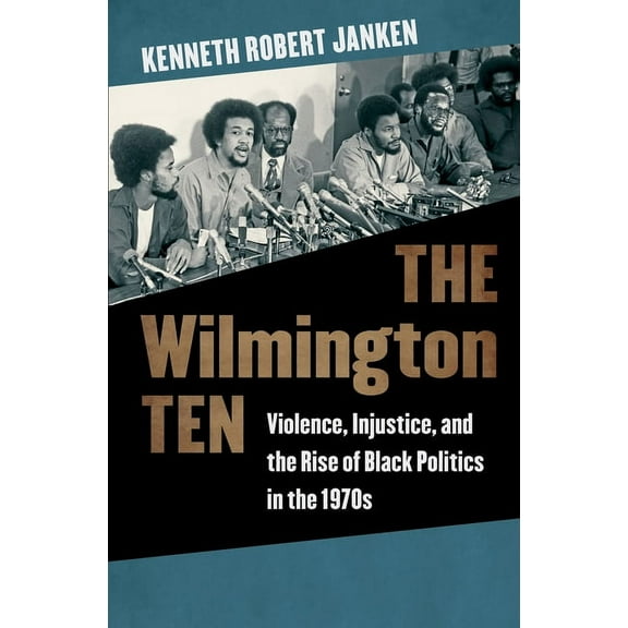 The Wilmington Ten: Violence, Injustice, and the Rise of Black Politics in the 1970s, (Paperback)