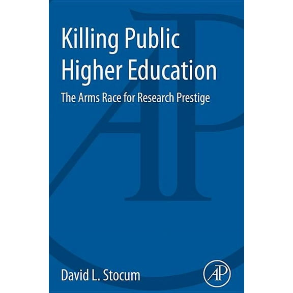 Killing Public Higher Education: The Arms Race for Research Prestige, (Paperback)