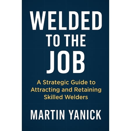 HR for Welders Welded to the Job: A Strategic Guide to Attracting and Retaining Skilled Welders (Paperback)