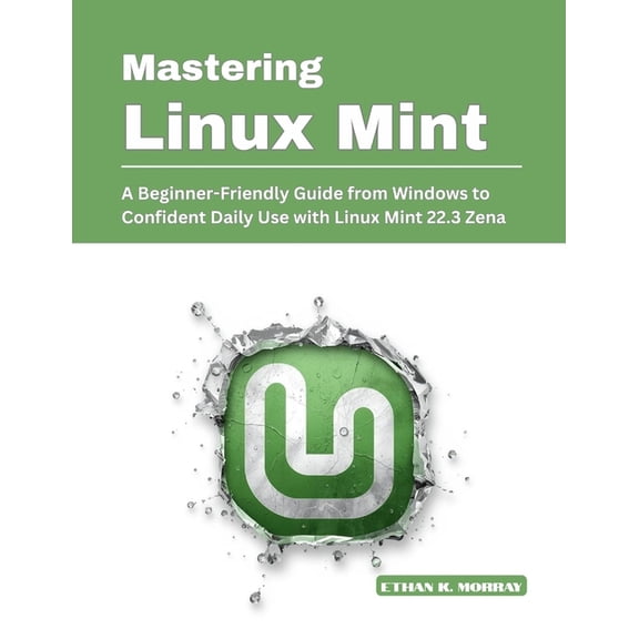 Mastering Linux Mint: A Beginner-Friendly Guide from Windows to Confident Daily Use with Linux Mint 22.3 Zena, (Paperback)