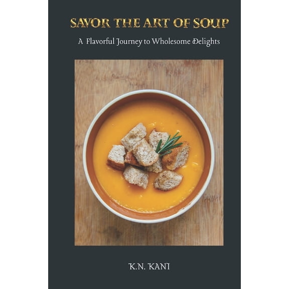 Savor the Art of Soup : A Flavorful Journey to Wholesome Delights: Essential Soup Recipe Cookbook (Paperback)