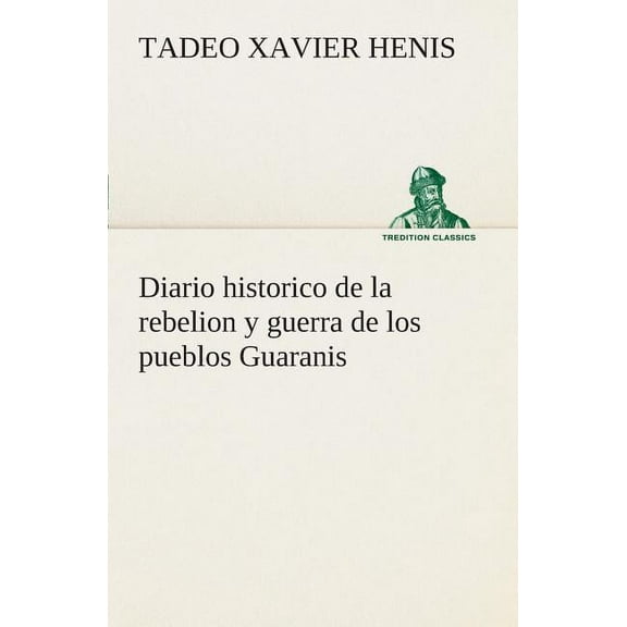 Diario historico de la rebelion y guerra de los pueblos Guaranis situados en la costa oriental del Rio Uruguay, del año de 1754 (Paperback)