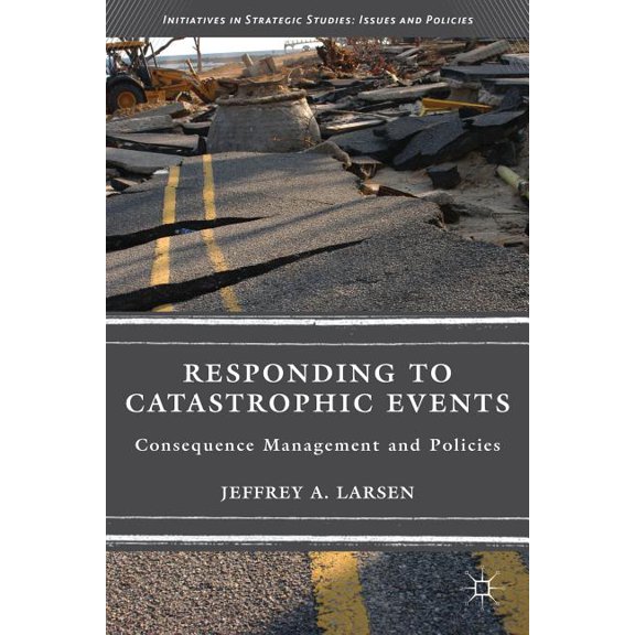 Initiatives in Strategic Studies: Issues Responding to Catastrophic Events: Consequence Management and Policies, (Hardcover)