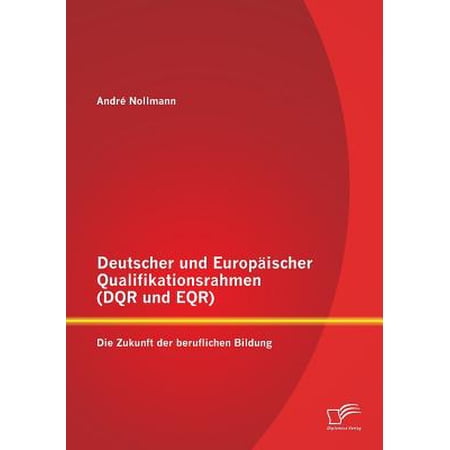 Deutscher Und Europaischer Qualifikationsrahmen Dqr Und Eqr Die Zukunft Der Beruflichen Bildung - 