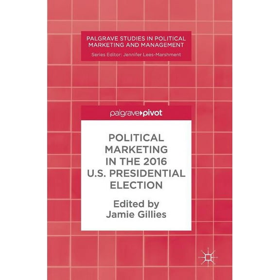 Palgrave Studies in Political Marketing  Political Marketing in the 2016 U.S. Presidential Election, (Hardcover)