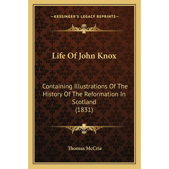 Life Of John Knox : Containing Illustrations Of The History Of The Reformation In Scotland (1831) (Paperback)