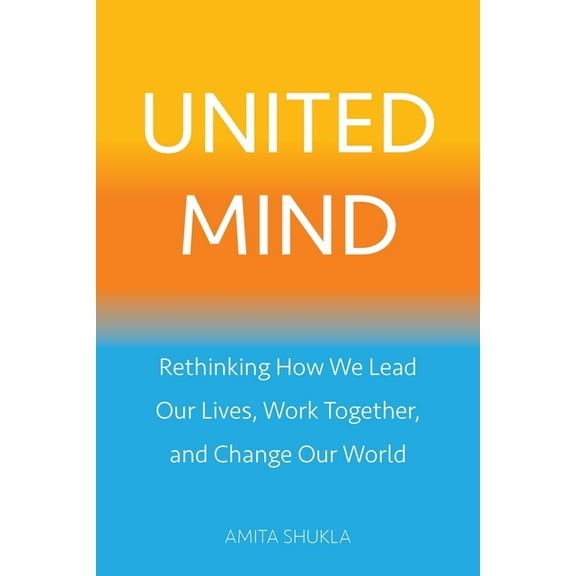 United Mind: Rethinking How We Lead Our Lives, Work Together, and Change Our World, (Paperback)