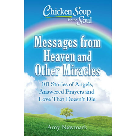 Chicken Soup for the Soul: Messages from Heaven and Other Miracles : 101 Stories of Angels, Answered Prayers, and Love That Doesn't (The Best Love Messages)