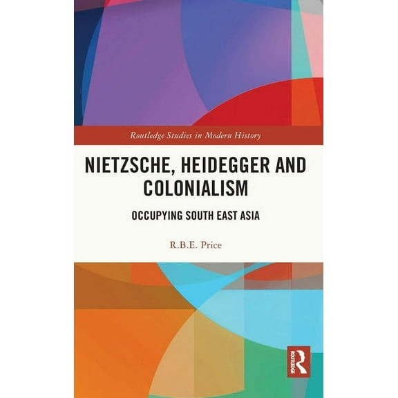 Routledge Studies in Modern History Nietzsche, Heidegger and Colonialism: Occupying South East Asia, Book 85, (Hardcover)