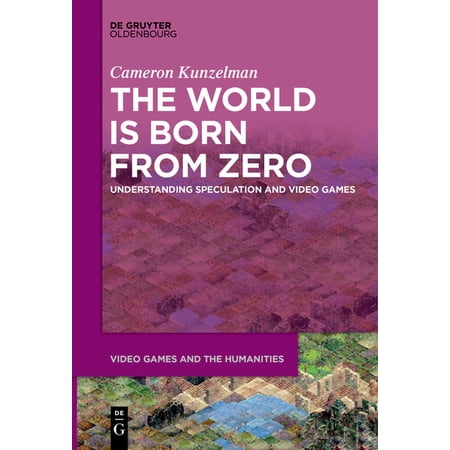 Video Games and the Humanities The World Is Born from Zero: Understanding Speculation and Video Games Book 8 (Paperback)