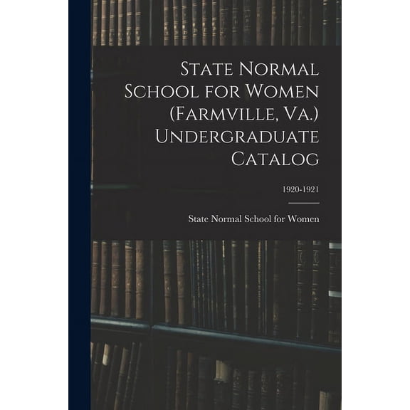 State Normal School for Women (Farmville, Va.) Undergraduate Catalog; 1920-1921, (Paperback)
