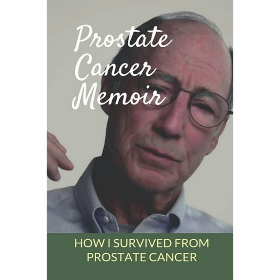 Prostate Cancer Memoir: How I Survived From Prostate Cancer: Early Signs Of Prostate Cancer (Paperback)