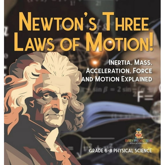 Newton's Three Laws of Motion! Inertia, Mass, Acceleration, Force and Motion Explained Grade 6-8 Physical Science, (Hardcover)