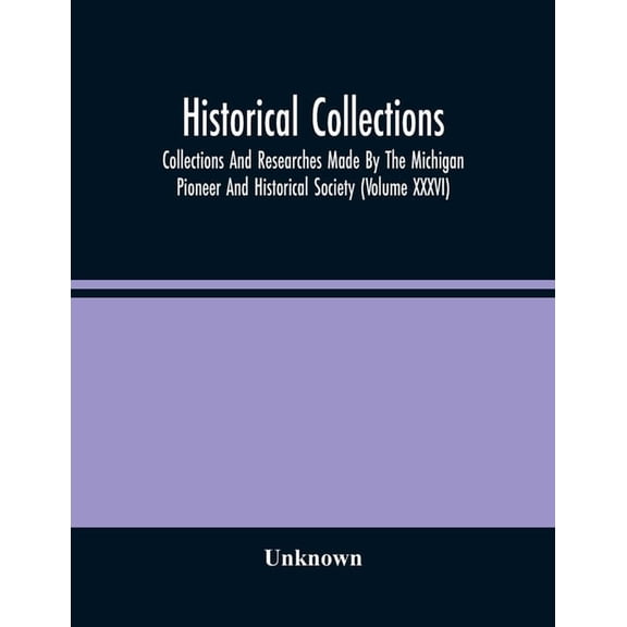 Historical Collections; Collections And Researches Made By The Michigan Pioneer And Historical Society (Volume Xxxvi), (Paperback)