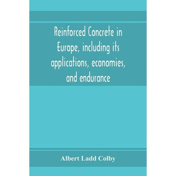 Reinforced concrete in Europe, including its applications, economies, and endurance; the systems, the forms of bars and , (Paperback)