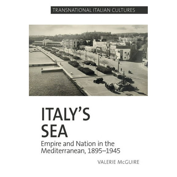 Transnational Italian Cultures Italy's Sea: Empire and Nation in the Mediterranean, 1895-1945, Book 5, (Hardcover)