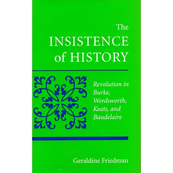 The Insistence of History: Revolution in Burke, Wordworth, Keats, and Baudelaire, (Hardcover)