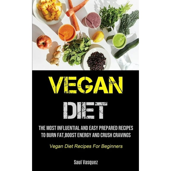 Vegan Diet: The Most Influential And Easy Prepared Recipes To Burn Fat, boost Energy And Crush Cravings (Vegan Diet Reci, (Paperback)