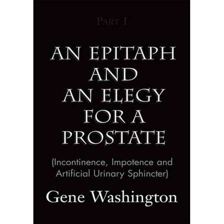 An Epitaph and an Elegy for a Prostate (Incontinence, Impotence and Artificial Urinary Sphincter), Part I -