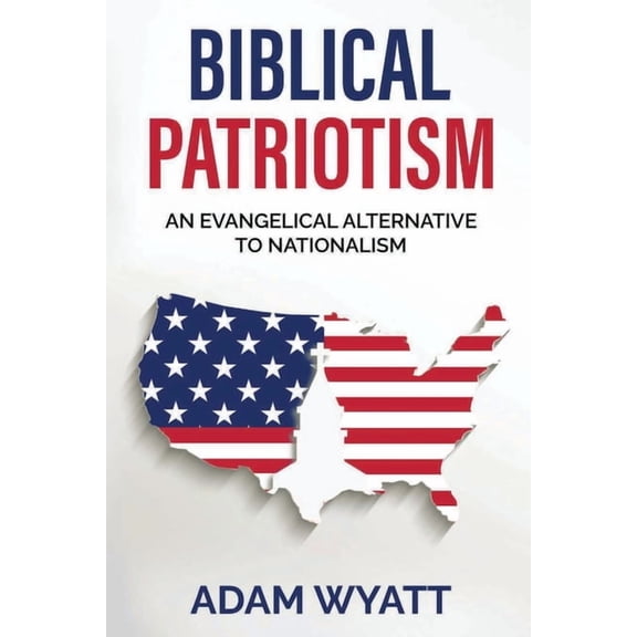Biblical Patriotism: An Evangelical Alternative to Nationalism, (Paperback)
