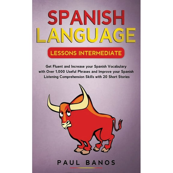 Spanish Language Lessons Intermediate: Get Fluent and Increase your Spanish Vocabulary with Over 1,000 Useful Phrases an