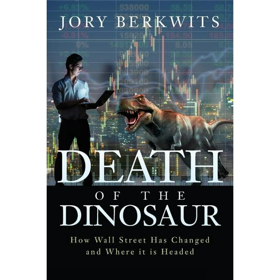 Death of the Dinosaur: How Wall Street Has Changed and Where it is Headed (Paperback) by Jory Berkwits