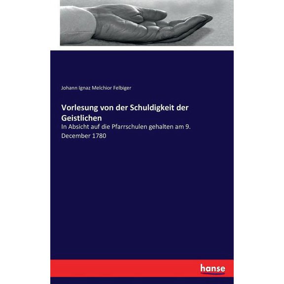 Vorlesung von der Schuldigkeit der Geistlichen: In Absicht auf die Pfarrschulen gehalten am 9. December 1780, (Paperback)