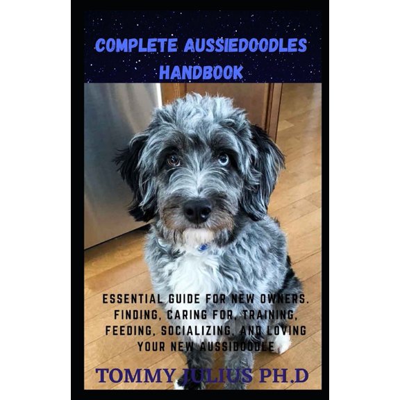 Complete Aussiedoodles Handbook : Essential Guide for New Owners. Finding, Caring For, Training, Feeding, Socializing, and Loving Your New Aussidoodle (Paperback)