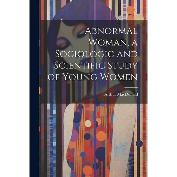 Abnormal Woman, a Sociologic and Scientific Study of Young Women (Paperback)