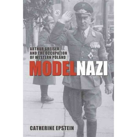 Model Nazi: Arthur Greiser and the Occupation of Western Poland