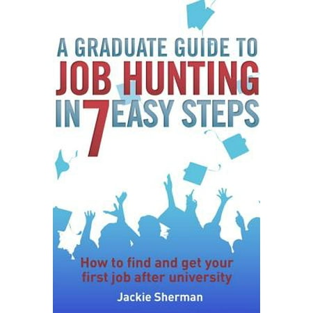 A Graduate Guide to Job Hunting in Seven Easy Steps - (Best Jobs For Recent Graduates)