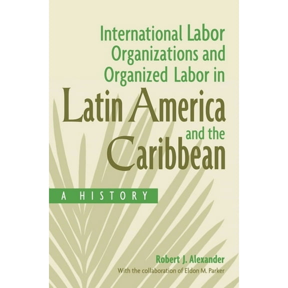 International Labor Organizations and Organized Labor in Latin America and the Caribbean: A History, (Hardcover)