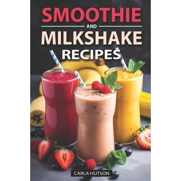 Smoothie And Milkshake Recipes: Easy Mix-and-Match Delicious and Fast Smoothies, Gain More Energy, weight loss and Be He, (Paperback)