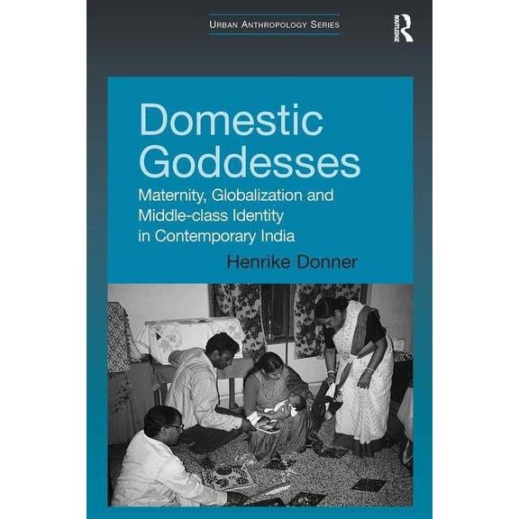 Urban Anthropology Domestic Goddesses: Maternity, Globalization and Middle-class Identity in Contemporary India, (Hardcover)
