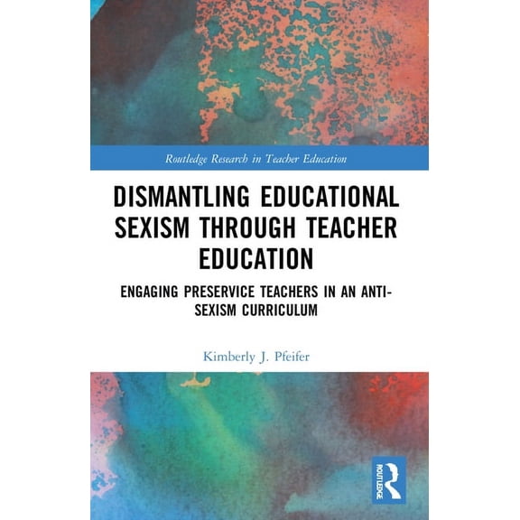 Routledge Research in Teacher Education Dismantling Educational Sexism through Teacher Education: Engaging Preservice Teachers in an Anti-Sexism Curriculum, (Paperback)