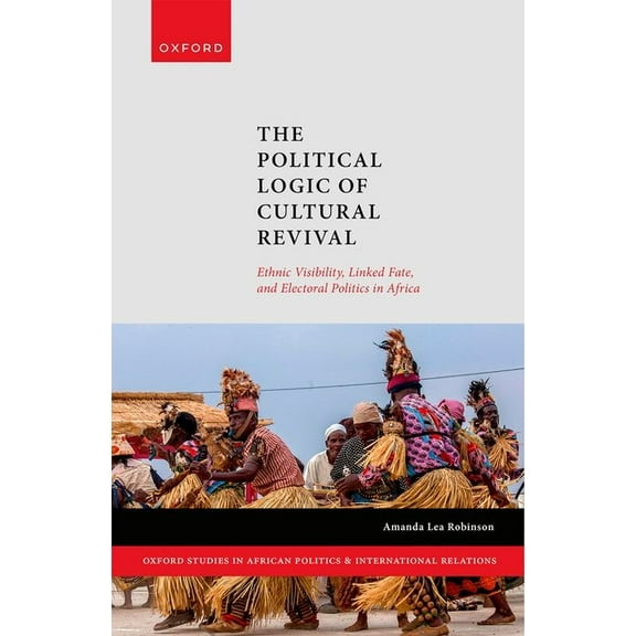 Oxford Studies in African Politics and I The Political Logic of Cultural Revival: Ethnic Visibility, Linked Fate, and Electoral Politics in Africa, (Hardcover)