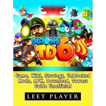 - Bloons TD 6 Game, Wiki, Strategy, Unblocked, Mods, Apk, Download, Towers, Guide Unofficial - eBook