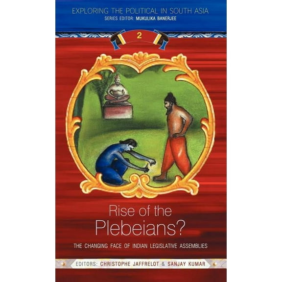 Exploring the Political in South Asia Rise of the Plebeians?: The Changing Face of the Indian Legislative Assemblies, (Hardcover)